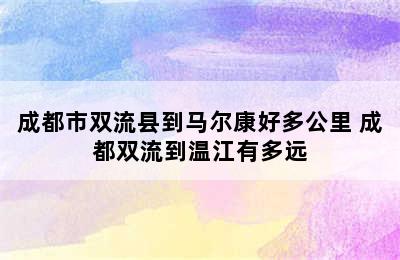 成都市双流县到马尔康好多公里 成都双流到温江有多远